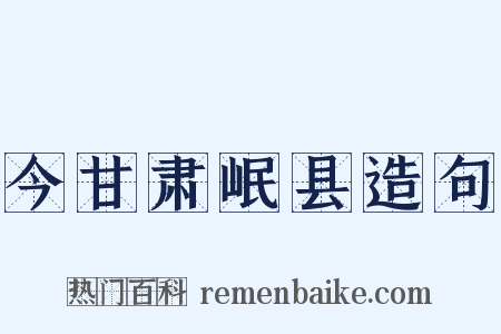 今甘肃岷县造句是什么意思的图片